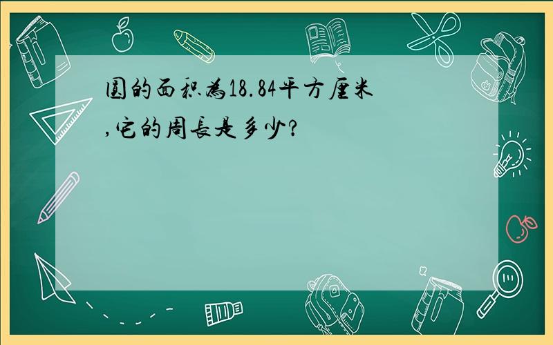 圆的面积为18.84平方厘米,它的周长是多少?