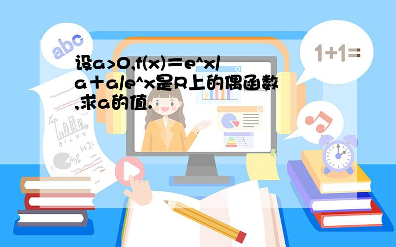 设a>0,f(x)＝e^x/a＋a/e^x是R上的偶函数,求a的值.