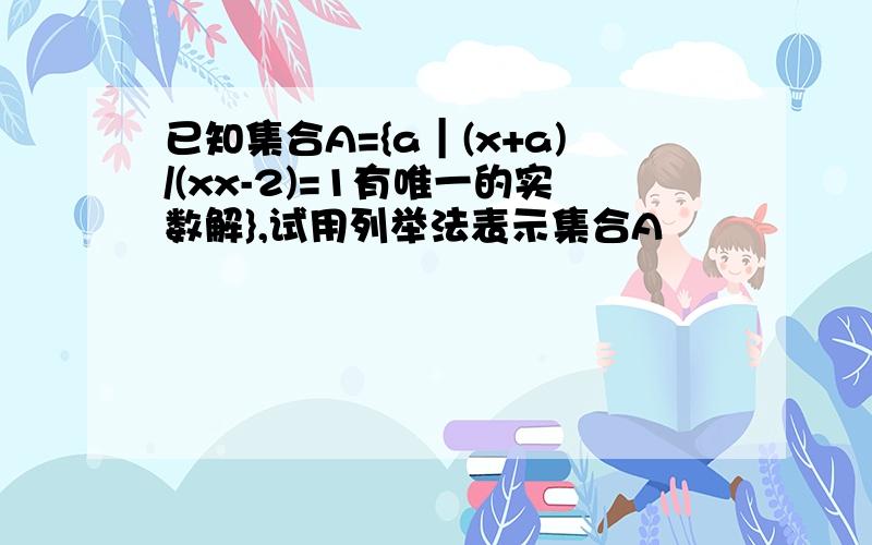 已知集合A={a︱(x+a)/(xx-2)=1有唯一的实数解},试用列举法表示集合A