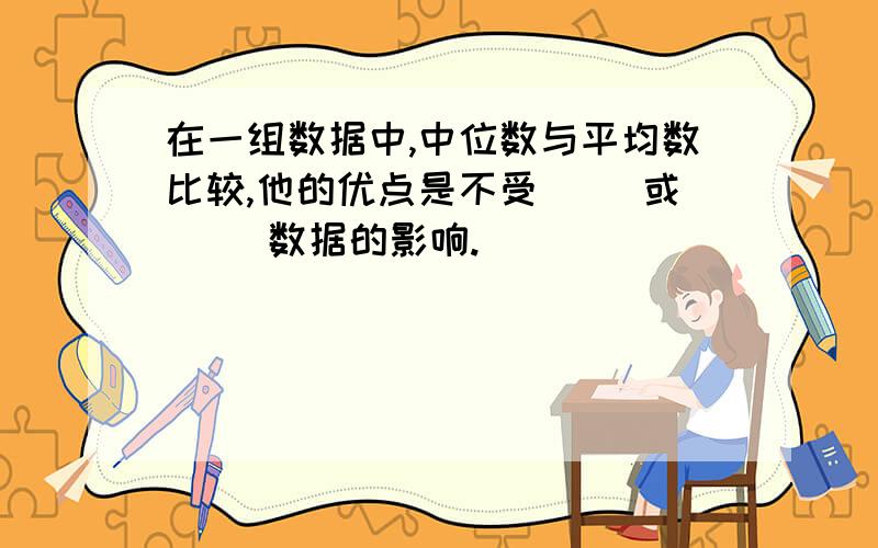 在一组数据中,中位数与平均数比较,他的优点是不受( )或( )数据的影响.