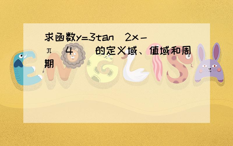 求函数y=3tan(2x－(π／4))的定义域、值域和周期