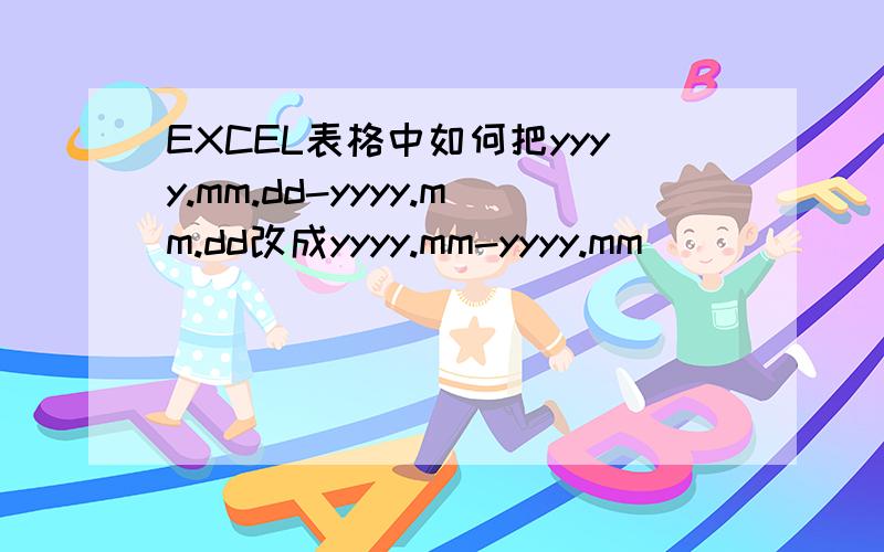 EXCEL表格中如何把yyyy.mm.dd-yyyy.mm.dd改成yyyy.mm-yyyy.mm