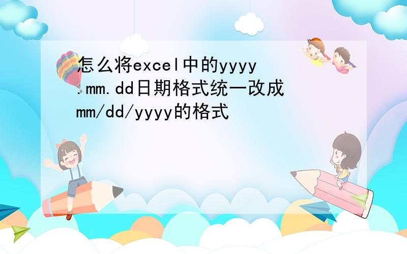 怎么将excel中的yyyy.mm.dd日期格式统一改成mm/dd/yyyy的格式