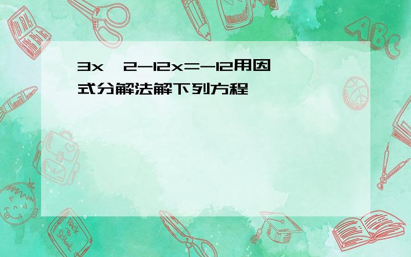 3x^2-12x=-12用因式分解法解下列方程