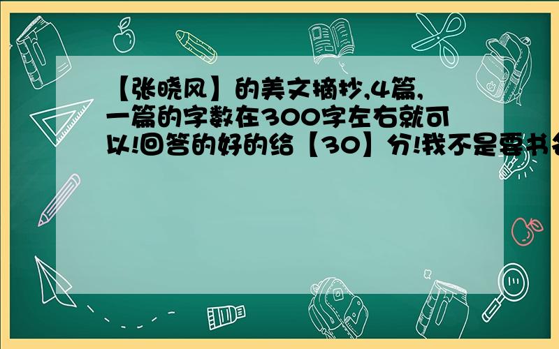 【张晓风】的美文摘抄,4篇,一篇的字数在300字左右就可以!回答的好的给【30】分!我不是要书名，我是说，【张晓凤】这本书的美文摘抄，2篇就可以了！