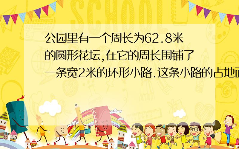 公园里有一个周长为62.8米的圆形花坛,在它的周长围铺了一条宽2米的环形小路.这条小路的占地面积是多少平米?