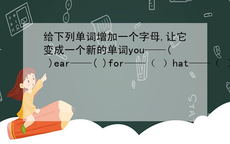 给下列单词增加一个字母,让它变成一个新的单词you——( )ear——( )for——（ ）hat——（ ）our——（ ）要求讲出意思