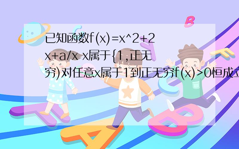 已知函数f(x)=x^2+2x+a/x x属于{1,正无穷)对任意x属于1到正无穷f(x)>0恒成立求a的取值范围11111