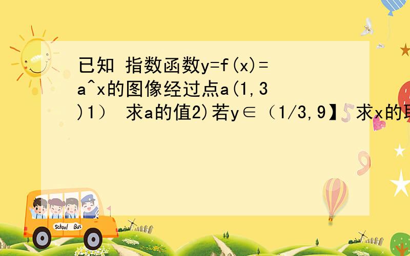 已知 指数函数y=f(x)=a^x的图像经过点a(1,3)1） 求a的值2)若y∈（1/3,9】 求x的取值范围