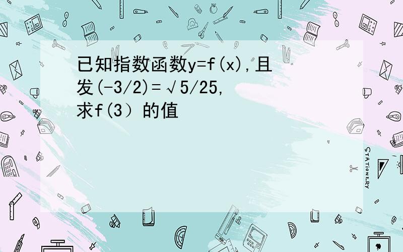 已知指数函数y=f(x),且发(-3/2)=√5/25,求f(3）的值