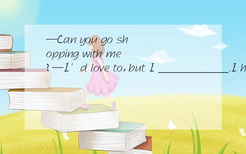 —Can you go shopping with me?—I’d love to,but I ____________.I have much work to do.A.am not\x05 \x05B.can \x05\x05C.can’t \x05D.don’t