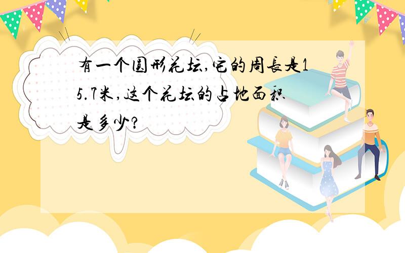 有一个圆形花坛,它的周长是15.7米,这个花坛的占地面积是多少?