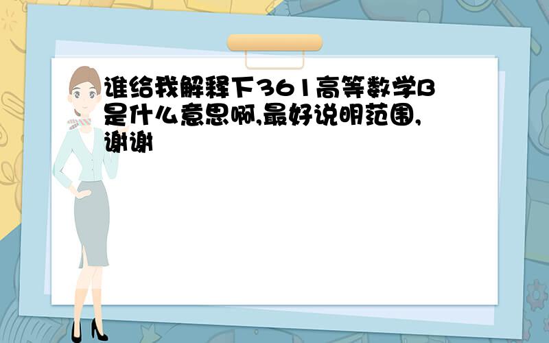 谁给我解释下361高等数学B是什么意思啊,最好说明范围,谢谢