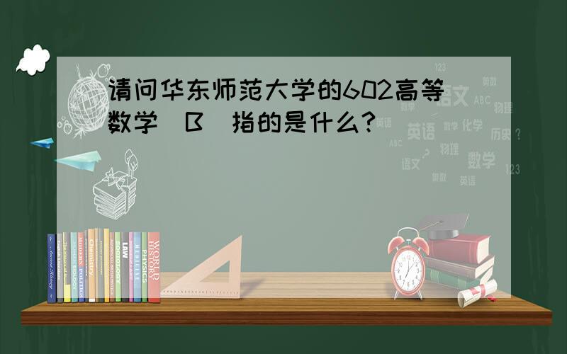 请问华东师范大学的602高等数学(B)指的是什么?