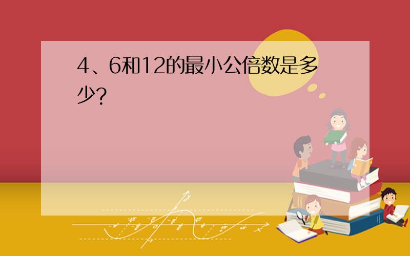 4、6和12的最小公倍数是多少?