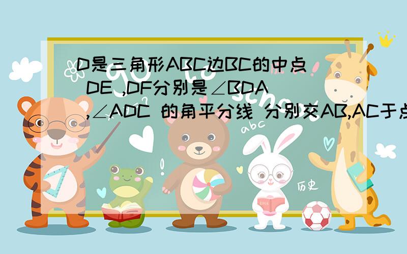 D是三角形ABC边BC的中点 DE ,DF分别是∠BDA ,∠ADC 的角平分线 分别交AB,AC于点E,F求证:EF＜BE+CF