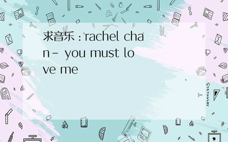 求音乐：rachel chan- you must love me