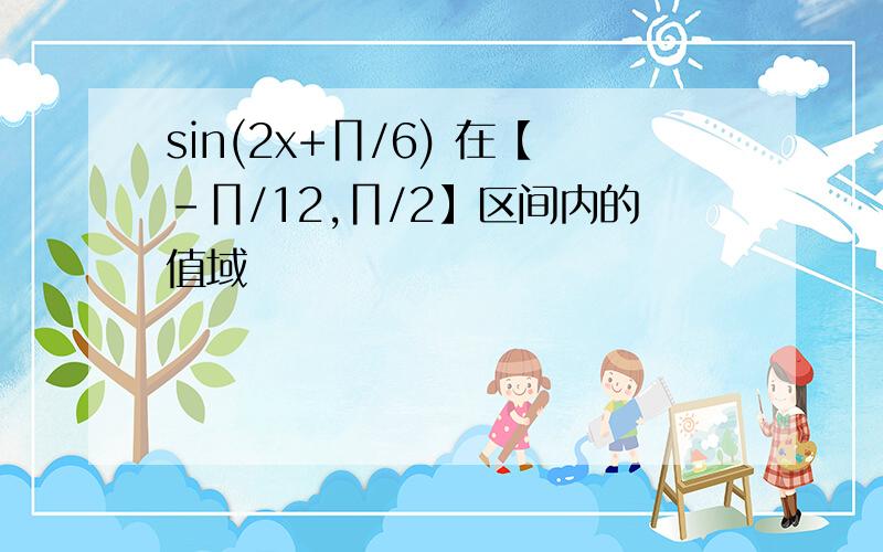 sin(2x+∏/6) 在【-∏/12,∏/2】区间内的值域