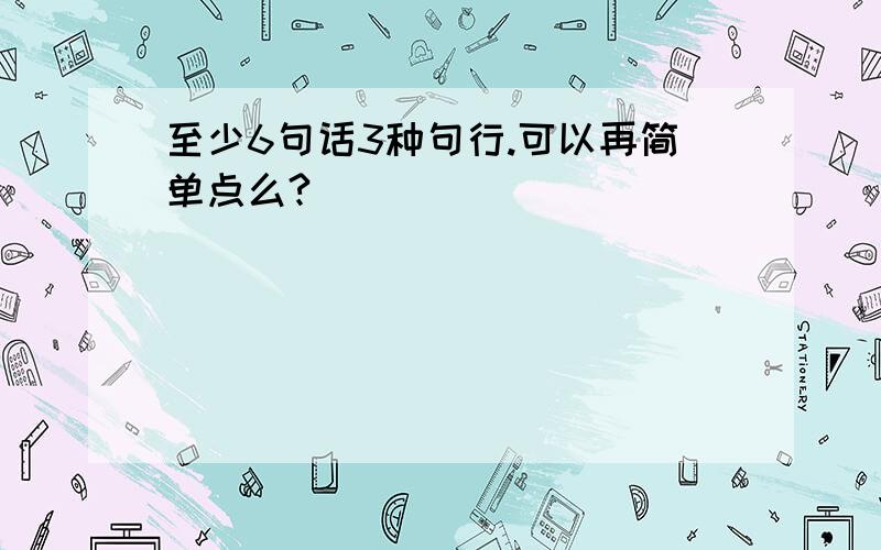 至少6句话3种句行.可以再简单点么?