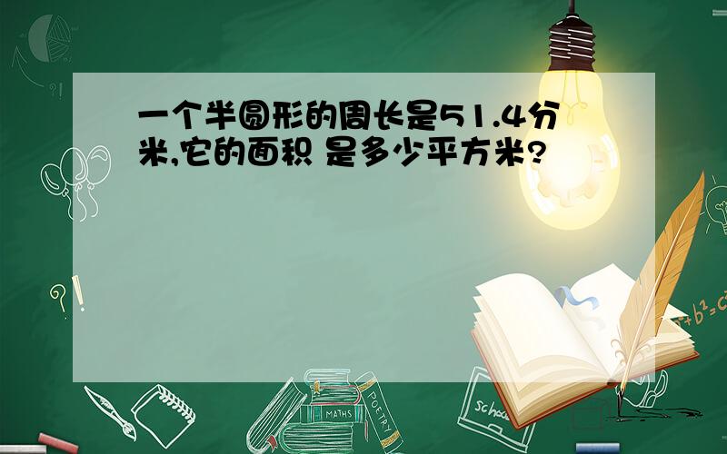 一个半圆形的周长是51.4分米,它的面积 是多少平方米?