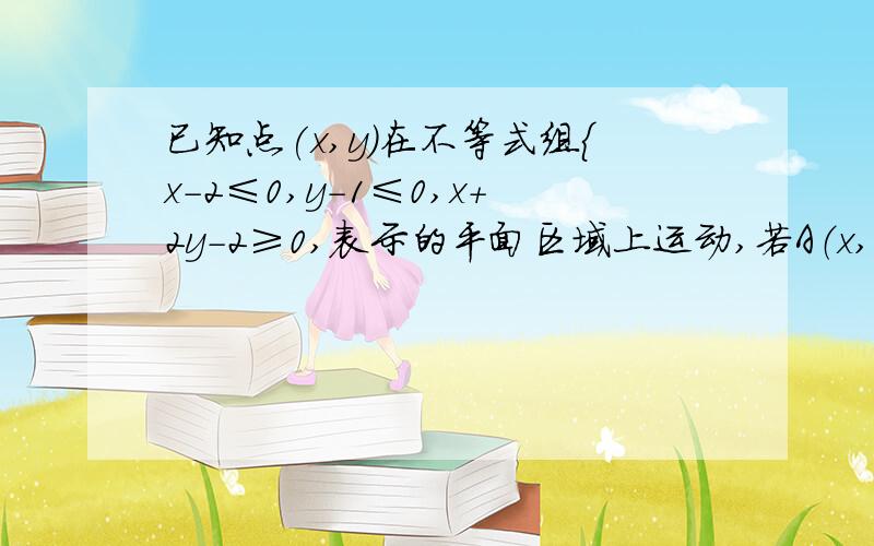 已知点(x,y)在不等式组{x-2≤0,y-1≤0,x+2y-2≥0,表示的平面区域上运动,若A（x,y）,B（1/2,2）则|向量AB|最大值