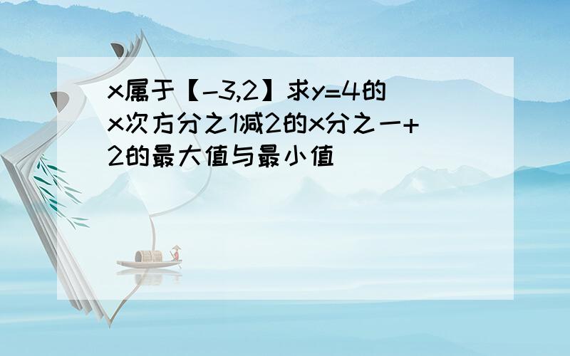 x属于【-3,2】求y=4的x次方分之1减2的x分之一+2的最大值与最小值