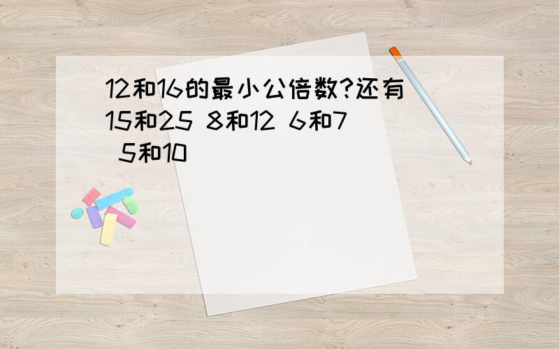 12和16的最小公倍数?还有15和25 8和12 6和7 5和10