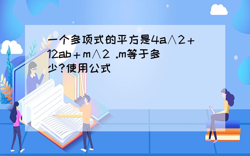 一个多项式的平方是4a∧2＋12ab＋m∧2 .m等于多少?使用公式