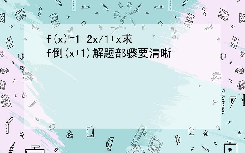 f(x)=1-2x/1+x求f倒(x+1)解题部骤要清晰