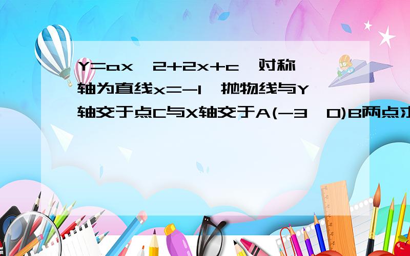 Y=ax*2+2x+c,对称轴为直线x=-1,抛物线与Y轴交于点C与X轴交于A(-3,0)B两点求1、求直线AC解析式2、若点D是线段AC下方抛物线上的动点求四边形ABCD面积的最大值3、P为抛物线上一点，若以线段PB为直径