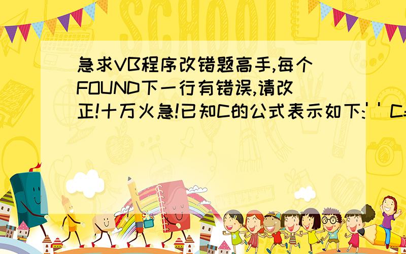 急求VB程序改错题高手,每个FOUND下一行有错误,请改正!十万火急!已知C的公式表示如下:' ' C=------------------' (n-m)!*m!'函数过程fac( )求k!函数,在Fomr_Click事件中完成运算,'请修正程序中错误.'----------