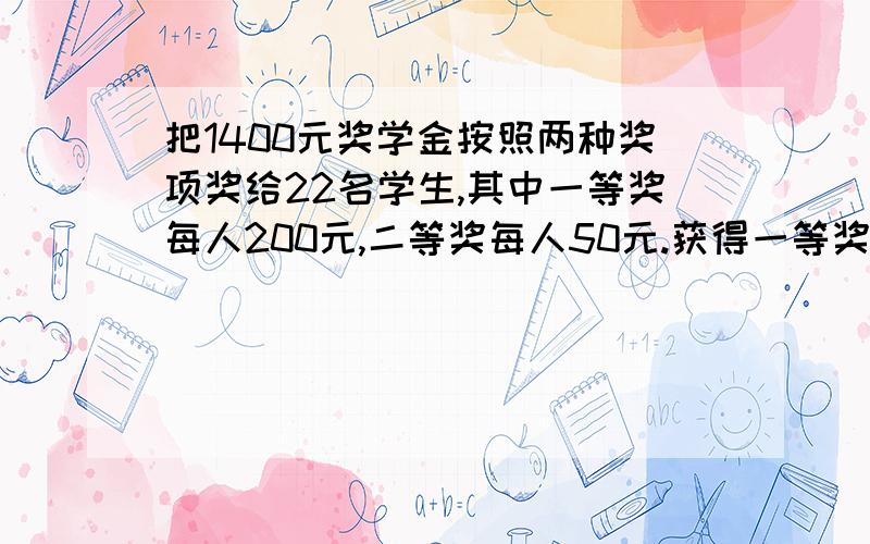 把1400元奖学金按照两种奖项奖给22名学生,其中一等奖每人200元,二等奖每人50元.获得一等奖的学生有多少要列方程,列出方程并解答每一步算式为什么要这样做,讲得越详细越好,一定要说得容