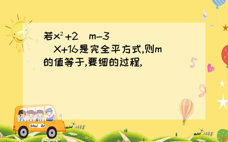 若x²+2(m-3)X+16是完全平方式,则m的值等于,要细的过程,