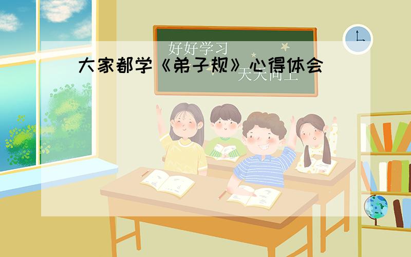 大家都学《弟子规》心得体会