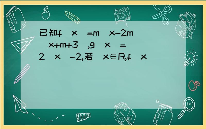 已知f(x)=m(x-2m)(x+m+3),g(x)=(2^x)-2,若∀x∈R,f(x)