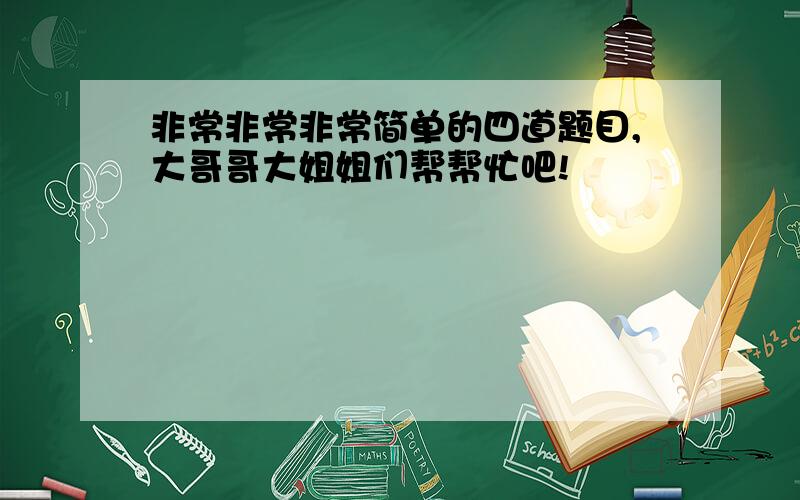 非常非常非常简单的四道题目,大哥哥大姐姐们帮帮忙吧!