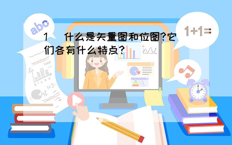 1． 什么是矢量图和位图?它们各有什么特点?