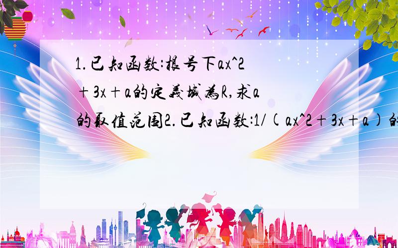 1.已知函数:根号下ax^2+3x+a的定义域为R,求a的取值范围2.已知函数:1/(ax^2+3x+a)的定义域为R,求a的取值范围