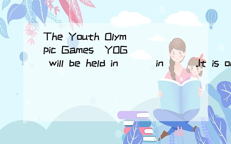 The Youth Olympic Games(YOG) will be held in ( ) in ( ).It is one of the world's most important competitions.There are a lot of famous people in the world.President Bush is in( ).YaoMing,but he plays basketball in( ).Detectlve Conan is a character of