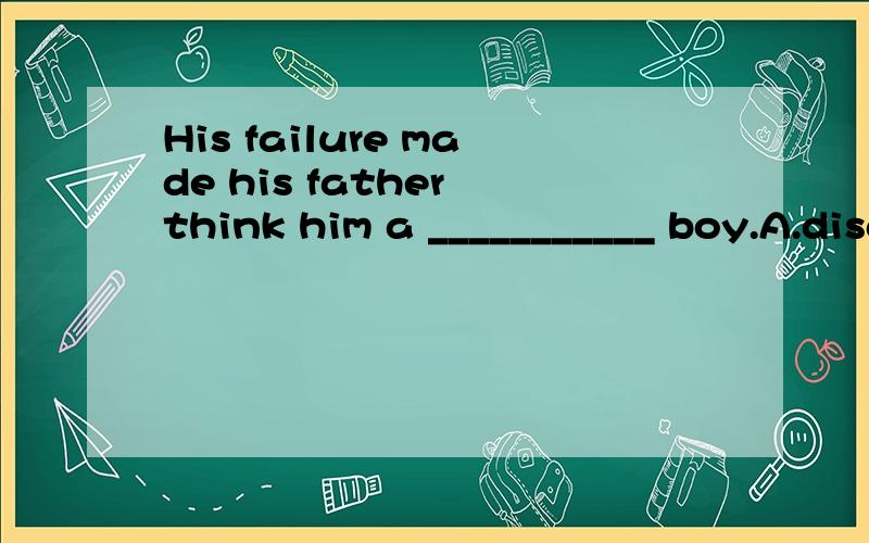 His failure made his father think him a ___________ boy.A.disappoint B.disappointed C.disappointing D.disappointment为什么不选B,disappointing不是用来修饰物的吗?