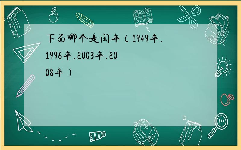 下面哪个是闰年（1949年.1996年.2003年.2008年）