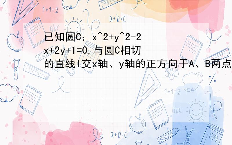 已知圆C：x^2+y^2-2x+2y+1=0,与圆C相切的直线l交x轴、y轴的正方向于A、B两点,O为原点,OA=a,OB=b（a>2,b>2）.（1）求证：圆C与直线l相切的条件是（a-2）（b-2）=2；（2）求线段AB中点的轨迹方程；