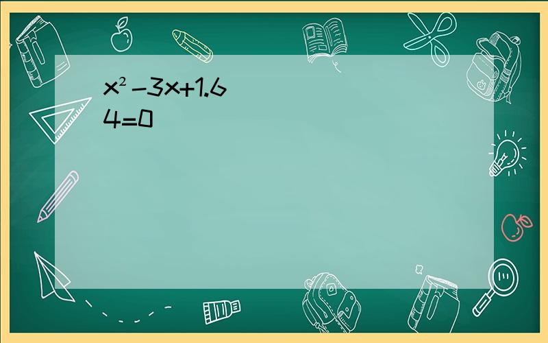 x²-3x+1.64=0