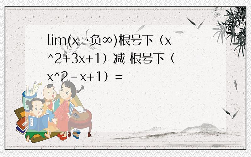 lim(x→负∞)根号下（x^2+3x+1）减 根号下（x^2-x+1）=