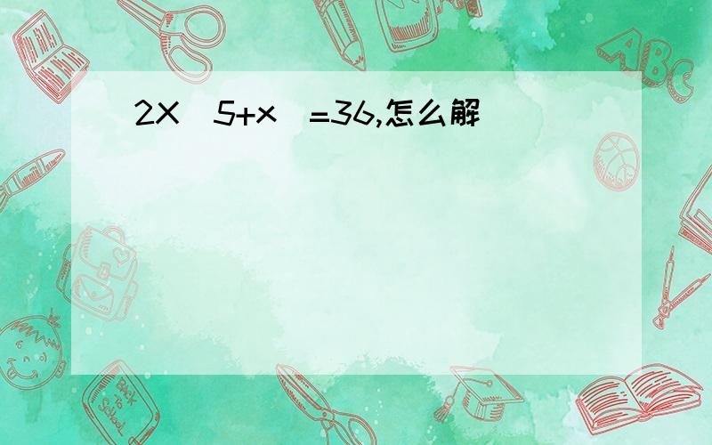 2X(5+x)=36,怎么解