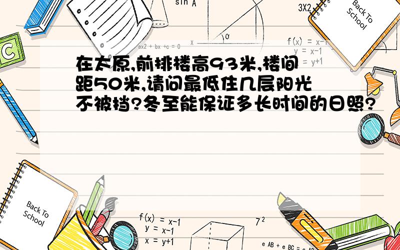 在太原,前排楼高93米,楼间距50米,请问最低住几层阳光不被挡?冬至能保证多长时间的日照?