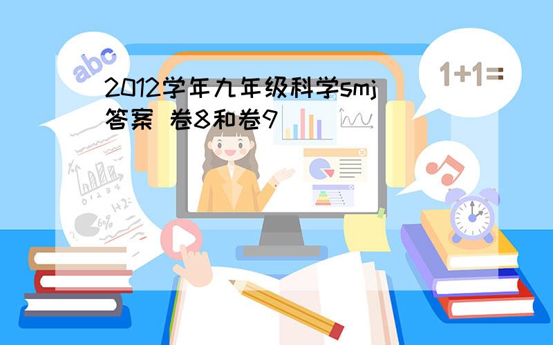 2012学年九年级科学smj答案 卷8和卷9