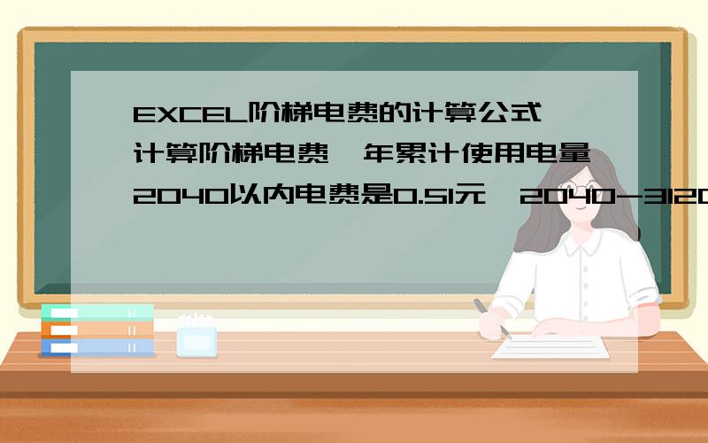 EXCEL阶梯电费的计算公式计算阶梯电费,年累计使用电量2040以内电费是0.51元,2040-3120以内是0.56元,3120以上是0.81元,这个在电子表格里怎么设置计算公式呢.表格要详细记录每个月的使用量和单月