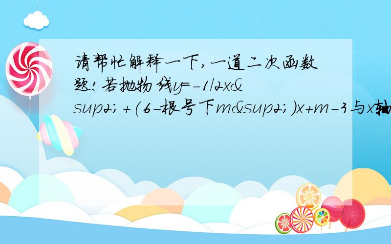 请帮忙解释一下,一道二次函数题!若抛物线y=-1/2x²+(6-根号下m²）x+m-3与x轴有两个交点A,B,且A,B关于y轴对称,则此抛物线的表达式为多少?