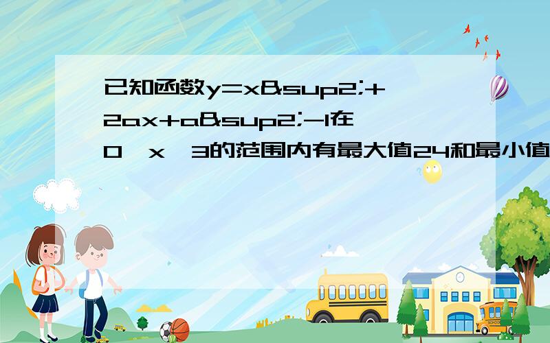 已知函数y=x²+2ax+a²-1在0≤x≤3的范围内有最大值24和最小值3,求实数a的值.